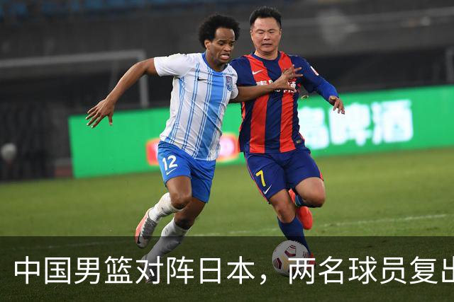 中国男篮对阵日本，两名球员复出，首发和轮换阵容将发生变化